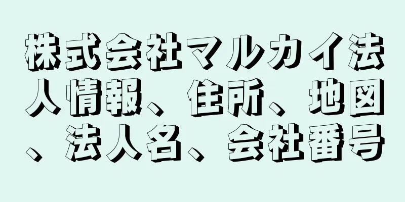 株式会社マルカイ法人情報、住所、地図、法人名、会社番号