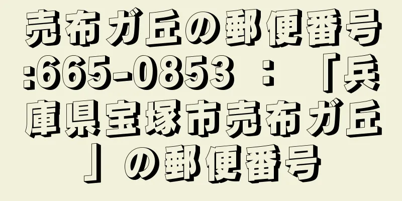 売布ガ丘の郵便番号:665-0853 ： 「兵庫県宝塚市売布ガ丘」の郵便番号