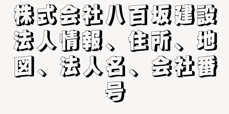 株式会社八百坂建設法人情報、住所、地図、法人名、会社番号