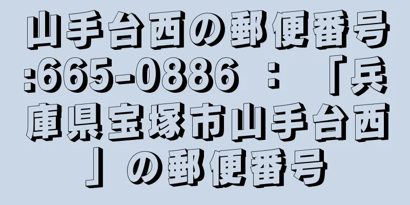 山手台西の郵便番号:665-0886 ： 「兵庫県宝塚市山手台西」の郵便番号