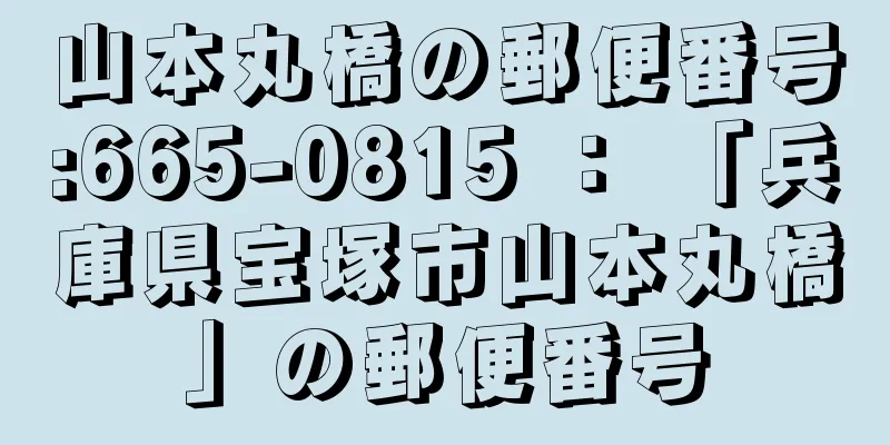 山本丸橋の郵便番号:665-0815 ： 「兵庫県宝塚市山本丸橋」の郵便番号