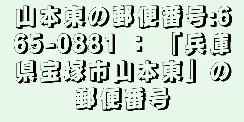 山本東の郵便番号:665-0881 ： 「兵庫県宝塚市山本東」の郵便番号