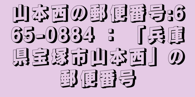 山本西の郵便番号:665-0884 ： 「兵庫県宝塚市山本西」の郵便番号