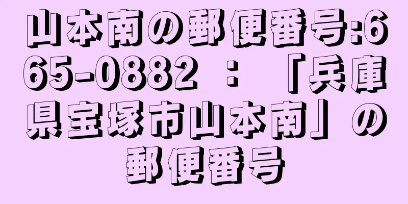 山本南の郵便番号:665-0882 ： 「兵庫県宝塚市山本南」の郵便番号