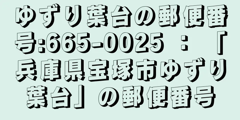 ゆずり葉台の郵便番号:665-0025 ： 「兵庫県宝塚市ゆずり葉台」の郵便番号