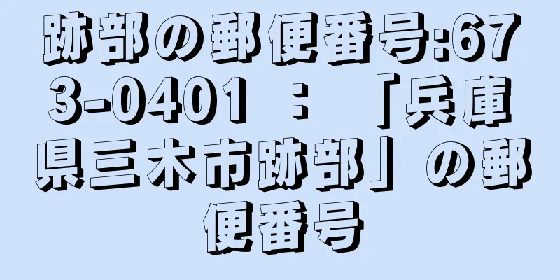 跡部の郵便番号:673-0401 ： 「兵庫県三木市跡部」の郵便番号