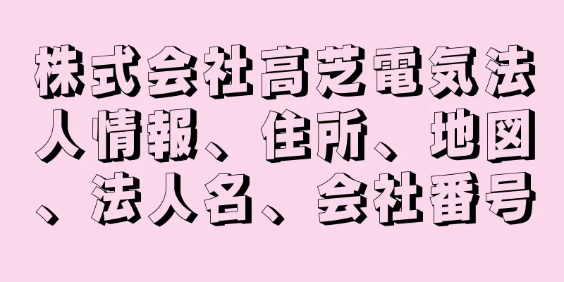 株式会社高芝電気法人情報、住所、地図、法人名、会社番号