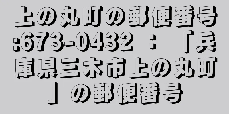 上の丸町の郵便番号:673-0432 ： 「兵庫県三木市上の丸町」の郵便番号