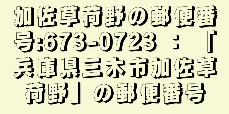 加佐草荷野の郵便番号:673-0723 ： 「兵庫県三木市加佐草荷野」の郵便番号