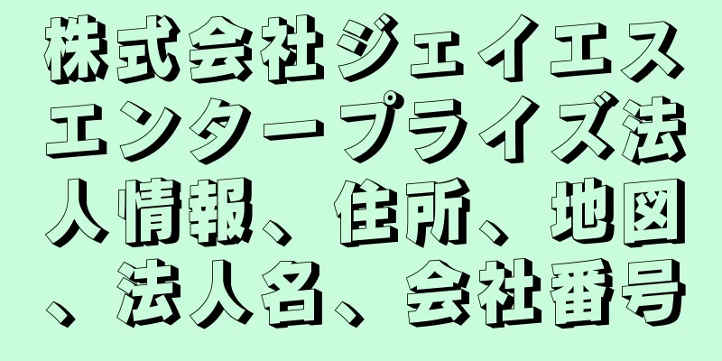 株式会社ジェイエスエンタープライズ法人情報、住所、地図、法人名、会社番号