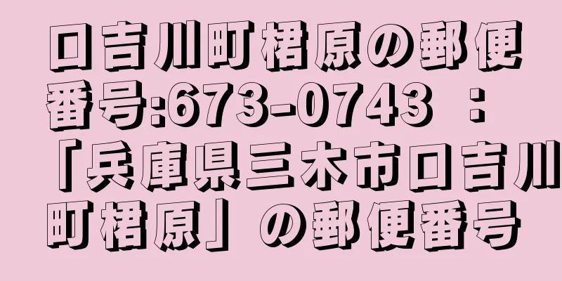 口吉川町桾原の郵便番号:673-0743 ： 「兵庫県三木市口吉川町桾原」の郵便番号