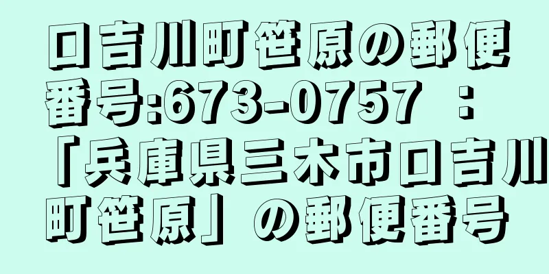 口吉川町笹原の郵便番号:673-0757 ： 「兵庫県三木市口吉川町笹原」の郵便番号