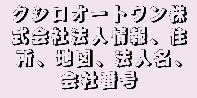 クシロオートワン株式会社法人情報、住所、地図、法人名、会社番号