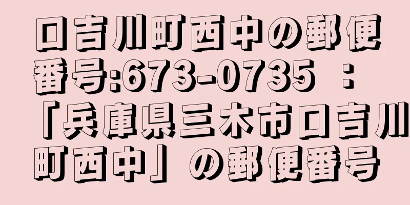 口吉川町西中の郵便番号:673-0735 ： 「兵庫県三木市口吉川町西中」の郵便番号