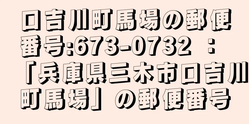 口吉川町馬場の郵便番号:673-0732 ： 「兵庫県三木市口吉川町馬場」の郵便番号