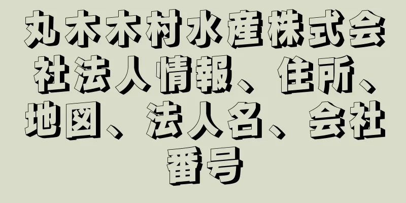 丸木木村水産株式会社法人情報、住所、地図、法人名、会社番号