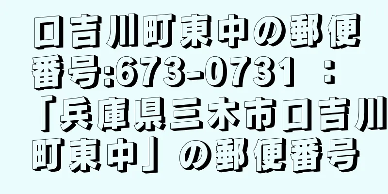 口吉川町東中の郵便番号:673-0731 ： 「兵庫県三木市口吉川町東中」の郵便番号