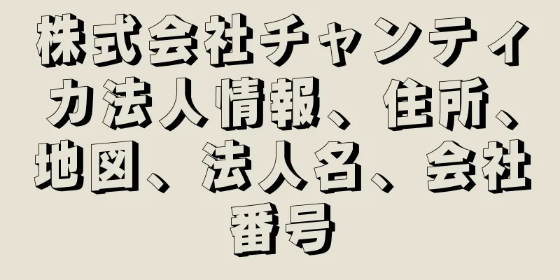 株式会社チャンティカ法人情報、住所、地図、法人名、会社番号