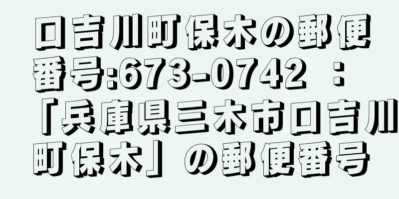 口吉川町保木の郵便番号:673-0742 ： 「兵庫県三木市口吉川町保木」の郵便番号