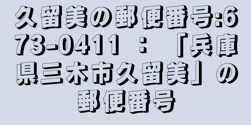 久留美の郵便番号:673-0411 ： 「兵庫県三木市久留美」の郵便番号