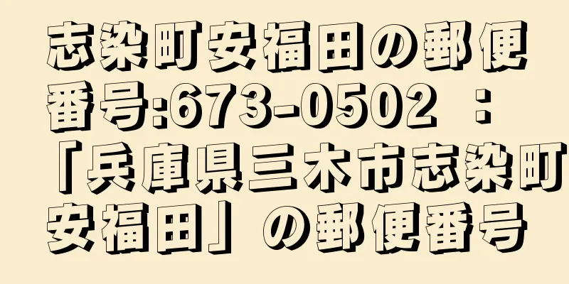 志染町安福田の郵便番号:673-0502 ： 「兵庫県三木市志染町安福田」の郵便番号