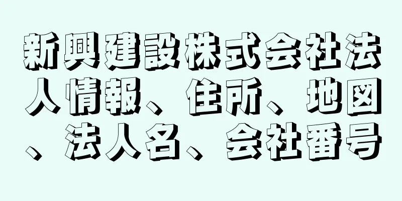 新興建設株式会社法人情報、住所、地図、法人名、会社番号