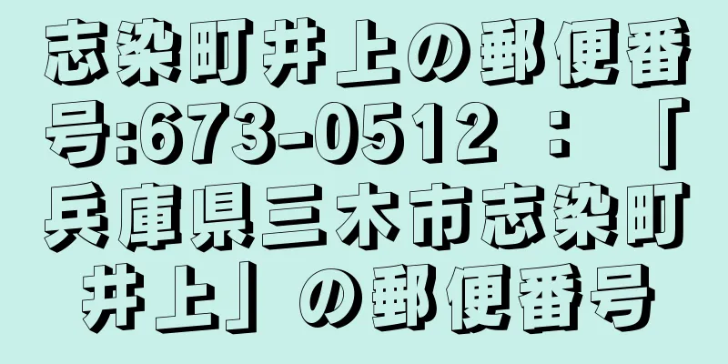 志染町井上の郵便番号:673-0512 ： 「兵庫県三木市志染町井上」の郵便番号