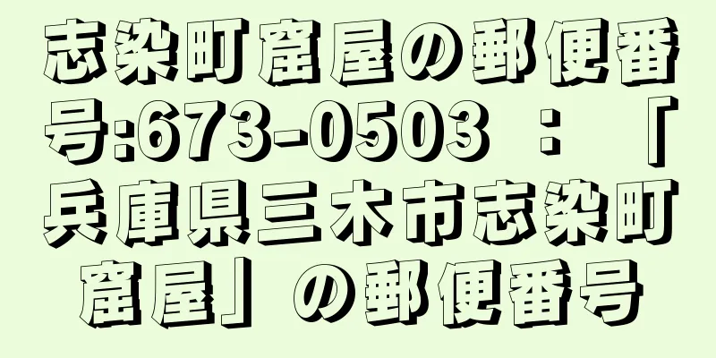 志染町窟屋の郵便番号:673-0503 ： 「兵庫県三木市志染町窟屋」の郵便番号