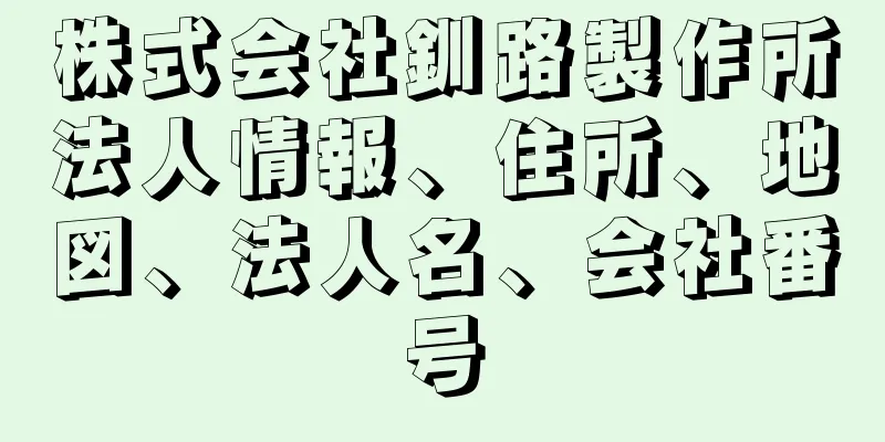 株式会社釧路製作所法人情報、住所、地図、法人名、会社番号