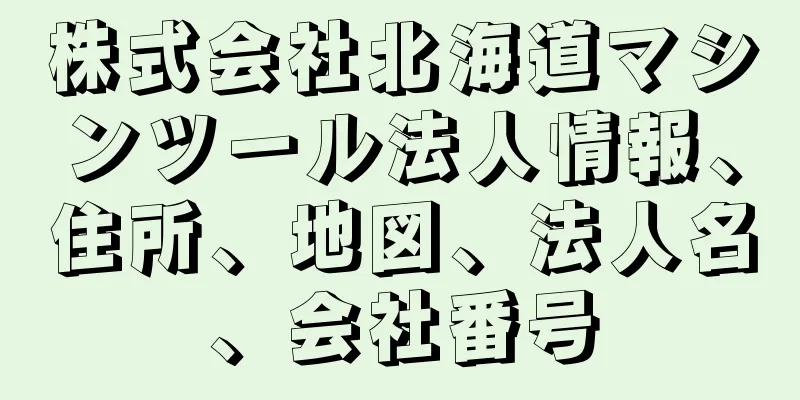 株式会社北海道マシンツール法人情報、住所、地図、法人名、会社番号