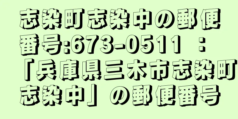 志染町志染中の郵便番号:673-0511 ： 「兵庫県三木市志染町志染中」の郵便番号