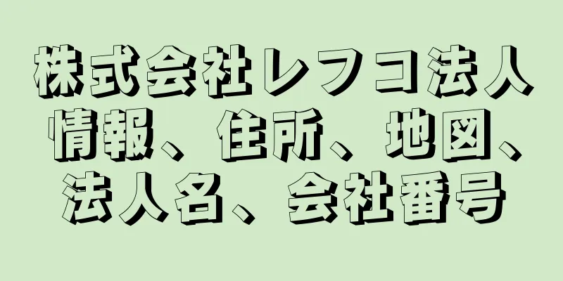 株式会社レフコ法人情報、住所、地図、法人名、会社番号