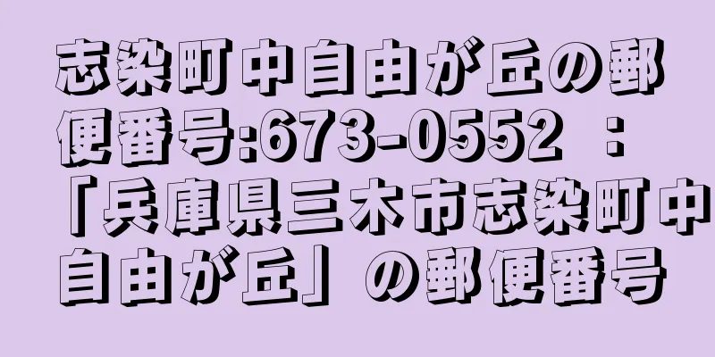 志染町中自由が丘の郵便番号:673-0552 ： 「兵庫県三木市志染町中自由が丘」の郵便番号