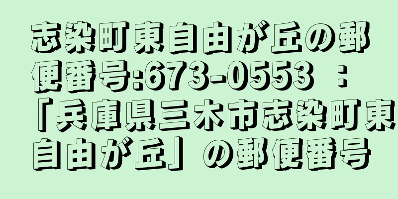 志染町東自由が丘の郵便番号:673-0553 ： 「兵庫県三木市志染町東自由が丘」の郵便番号