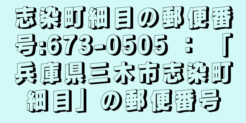 志染町細目の郵便番号:673-0505 ： 「兵庫県三木市志染町細目」の郵便番号