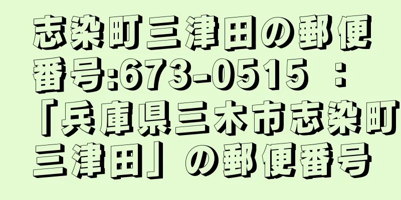 志染町三津田の郵便番号:673-0515 ： 「兵庫県三木市志染町三津田」の郵便番号