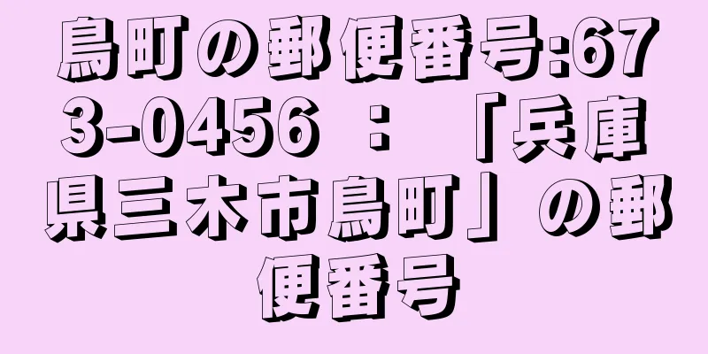 鳥町の郵便番号:673-0456 ： 「兵庫県三木市鳥町」の郵便番号