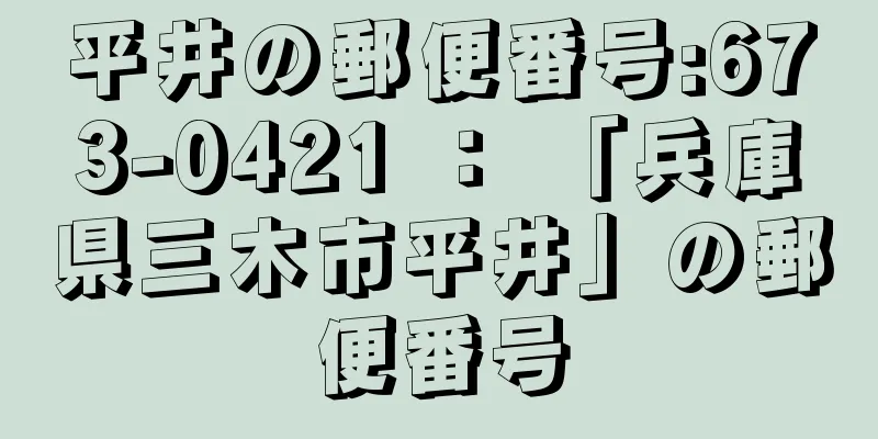 平井の郵便番号:673-0421 ： 「兵庫県三木市平井」の郵便番号