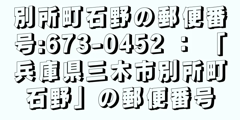 別所町石野の郵便番号:673-0452 ： 「兵庫県三木市別所町石野」の郵便番号