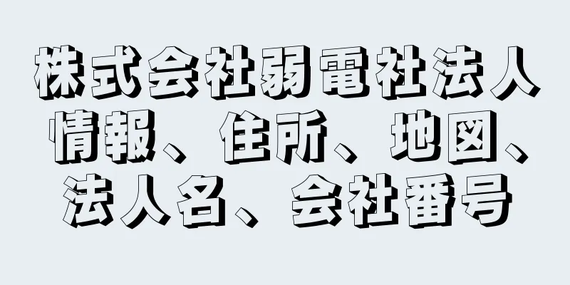 株式会社弱電社法人情報、住所、地図、法人名、会社番号