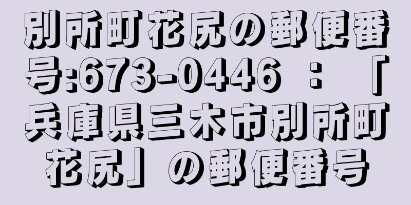 別所町花尻の郵便番号:673-0446 ： 「兵庫県三木市別所町花尻」の郵便番号