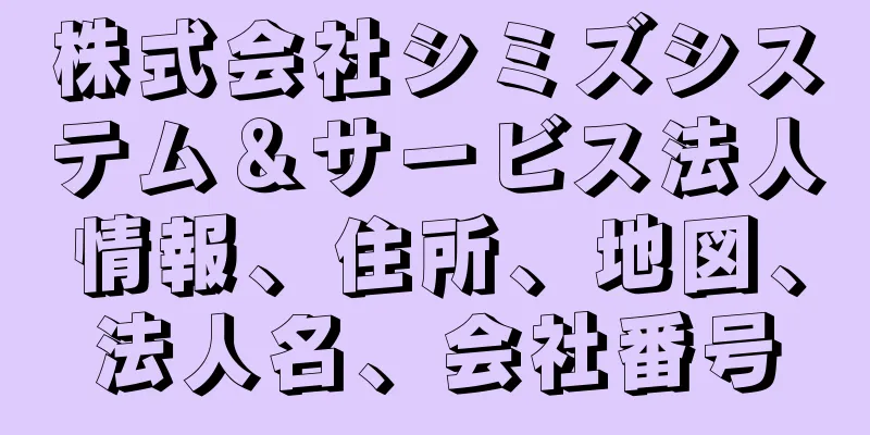 株式会社シミズシステム＆サービス法人情報、住所、地図、法人名、会社番号