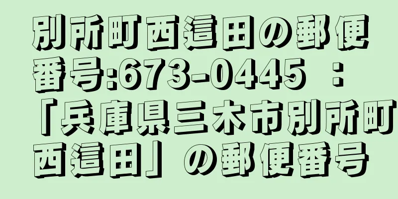 別所町西這田の郵便番号:673-0445 ： 「兵庫県三木市別所町西這田」の郵便番号