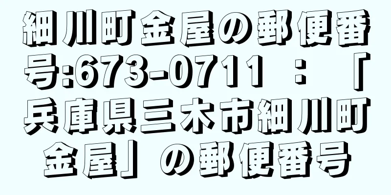 細川町金屋の郵便番号:673-0711 ： 「兵庫県三木市細川町金屋」の郵便番号