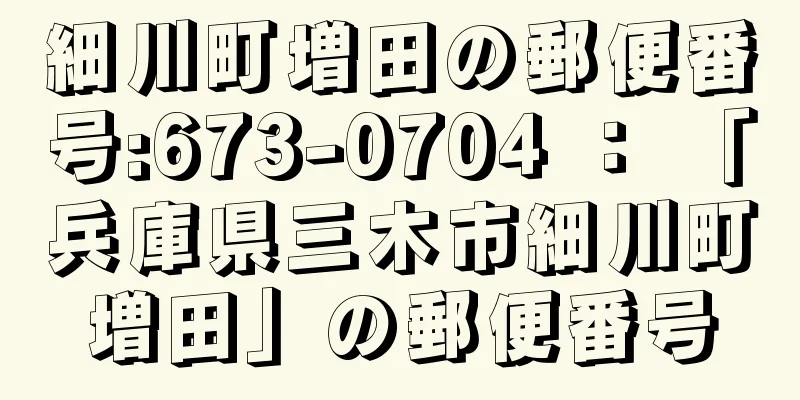 細川町増田の郵便番号:673-0704 ： 「兵庫県三木市細川町増田」の郵便番号