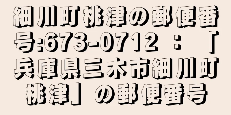 細川町桃津の郵便番号:673-0712 ： 「兵庫県三木市細川町桃津」の郵便番号