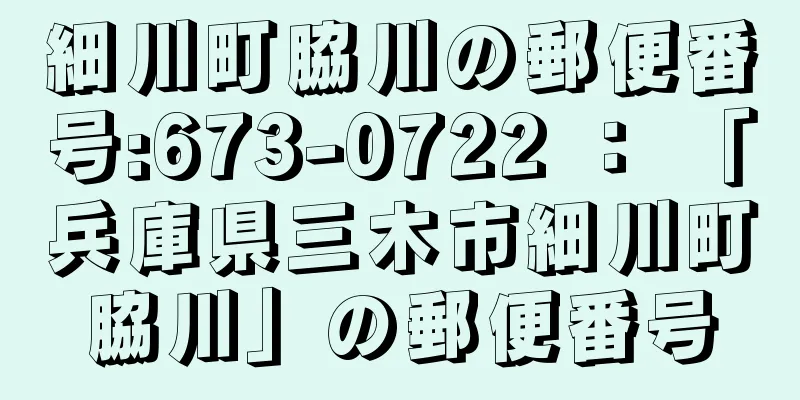 細川町脇川の郵便番号:673-0722 ： 「兵庫県三木市細川町脇川」の郵便番号