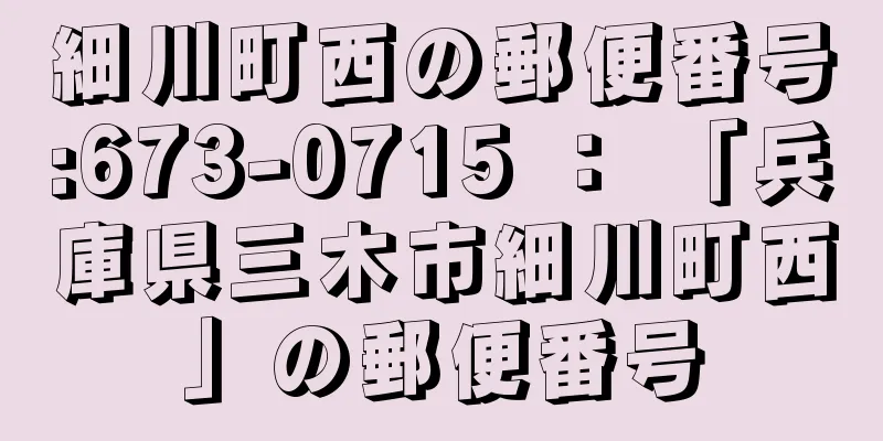 細川町西の郵便番号:673-0715 ： 「兵庫県三木市細川町西」の郵便番号