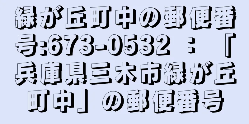 緑が丘町中の郵便番号:673-0532 ： 「兵庫県三木市緑が丘町中」の郵便番号