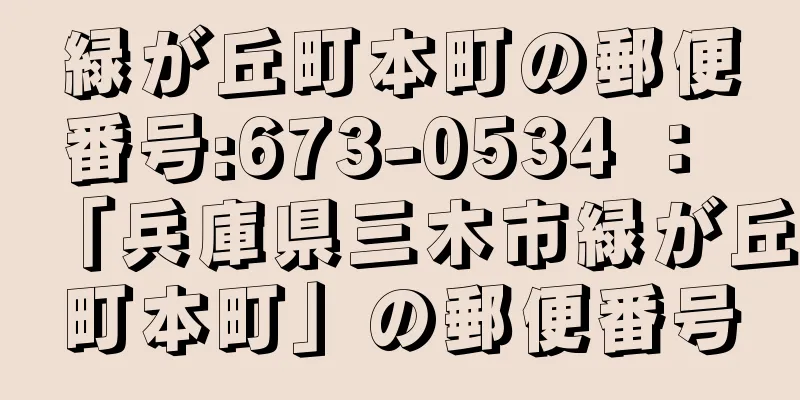 緑が丘町本町の郵便番号:673-0534 ： 「兵庫県三木市緑が丘町本町」の郵便番号